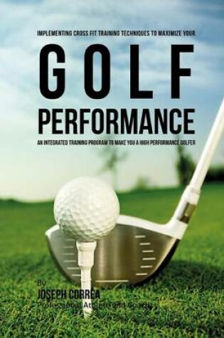 Cover of Implementing Cross Fit Training Techniques to Maximize Your Golf Performance