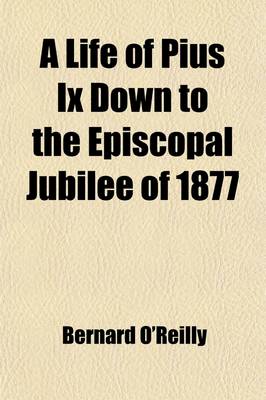 Book cover for A Life of Pius IX Down to the Episcopal Jubilee of 1877