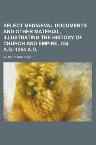 Cover of Select Mediaeval Documents and Other Material, Illustrating the History of Church and Empire, 754 A.D.-1254 A.D