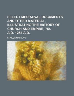 Book cover for Select Mediaeval Documents and Other Material, Illustrating the History of Church and Empire, 754 A.D.-1254 A.D