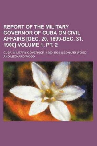 Cover of Report of the Military Governor of Cuba on Civil Affairs [Dec. 20, 1899-Dec. 31, 1900] Volume 1, PT. 2