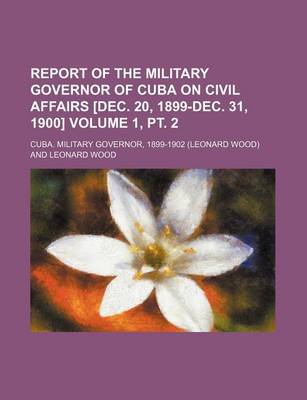 Book cover for Report of the Military Governor of Cuba on Civil Affairs [Dec. 20, 1899-Dec. 31, 1900] Volume 1, PT. 2