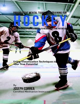 Book cover for Progressive Mental Toughness Training for Hockey : Using Visualization Techniques to Reach Your True Potential