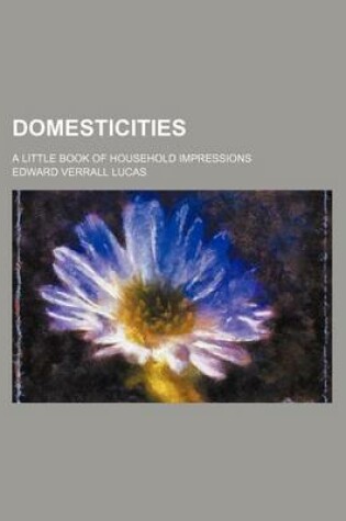 Cover of Domesticities; A Little Book of Household Impressions