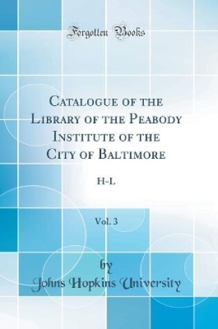 Cover of Catalogue of the Library of the Peabody Institute of the City of Baltimore, Vol. 3: H-L (Classic Reprint)