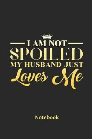 Cover of I Am Not Spoiled My Husband Just Loves Me Notebook