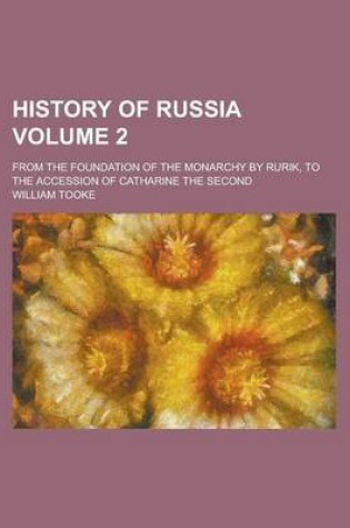 Cover of History of Russia; From the Foundation of the Monarchy by Rurik, to the Accession of Catharine the Second Volume 2