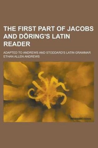 Cover of The First Part of Jacobs and Doring's Latin Reader; Adapted to Andrews and Stoddard's Latin Grammar
