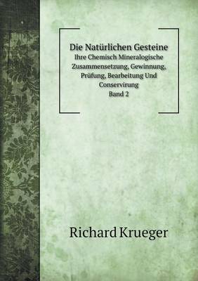 Book cover for Die Natürlichen Gesteine Ihre Chemisch Mineralogische Zusammensetzung, Gewinnung, Prüfung, Bearbeitung Und Conservirung. Band 2