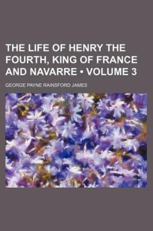 Cover of The Life of Henry the Fourth, King of France and Navarre (Volume 3)