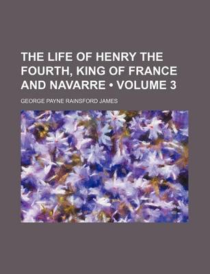 Book cover for The Life of Henry the Fourth, King of France and Navarre (Volume 3)