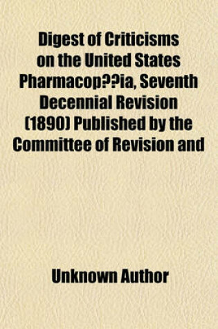 Cover of Digest of Criticisms on the United States Pharmacop Ia, Seventh Decennial Revision (1890) Published by the Committee of Revision and Publication of the Pharmacop Ia of the United States of America (1890-1900) Volume 1