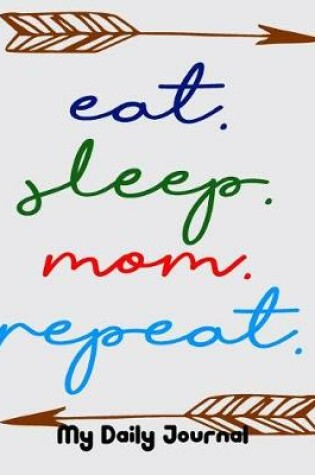 Cover of Eat Sleep Mom Repeat My Daily Journal