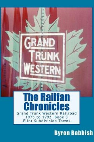 Cover of The Railfan Chronicles, Grand Trunk Western Railroad, Book 3, Flint Subdivision Towns