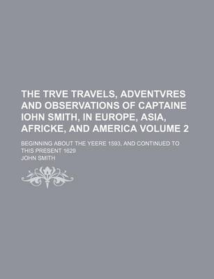 Book cover for The Trve Travels, Adventvres and Observations of Captaine Iohn Smith, in Europe, Asia, Africke, and America Volume 2; Beginning about the Yeere 1593, and Continued to This Present 1629