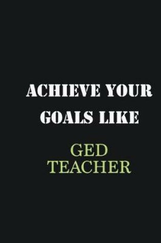 Cover of Achieve Your Goals Like GED Teacher