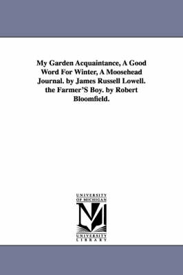 Book cover for My Garden Acquaintance, A Good Word For Winter, A Moosehead Journal. by James Russell Lowell. the Farmer'S Boy. by Robert Bloomfield.