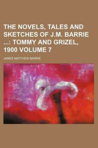Cover of The Novels, Tales and Sketches of J.M. Barrie; Tommy and Grizel, 1900 Volume 7