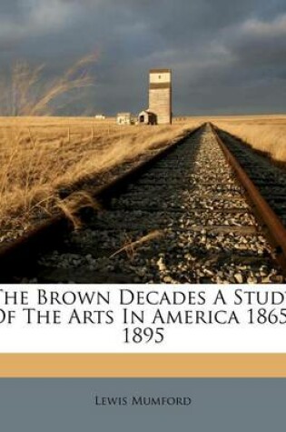 Cover of The Brown Decades a Study of the Arts in America 1865-1895