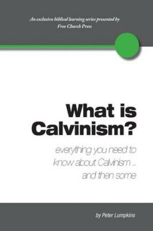 Cover of What Is Calvinism? Everything You Need to Know about Calvinism...and Then Some