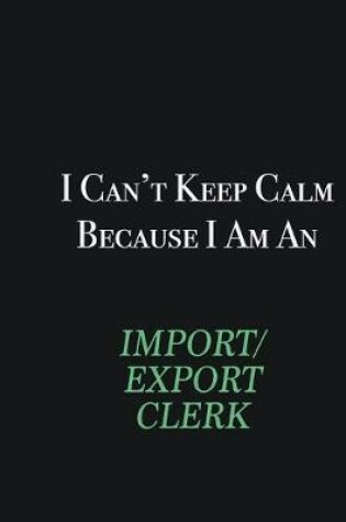 Cover of I cant Keep Calm because I am an Import/Export Clerk