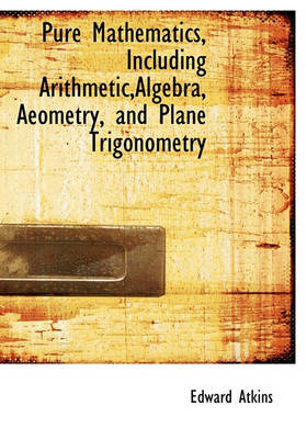 Book cover for Pure Mathematics, Including Arithmetic, Algebra, Aeometry, and Plane Trigonometry