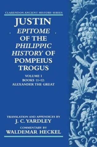 Cover of Justin: Epitome of The Philippic History of Pompeius Trogus: Volume I: Books 11-12: Alexander the Great