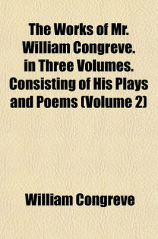 Cover of The Works of Mr. William Congreve. in Three Volumes. Consisting of His Plays and Poems (Volume 2)