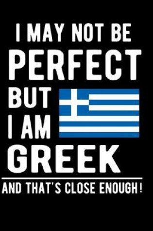 Cover of I May Not Be Perfect But I Am Greek And That's Close Enough!