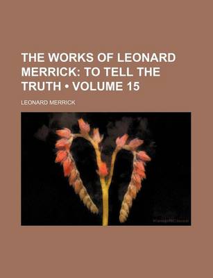 Book cover for The Works of Leonard Merrick (Volume 15); To Tell the Truth