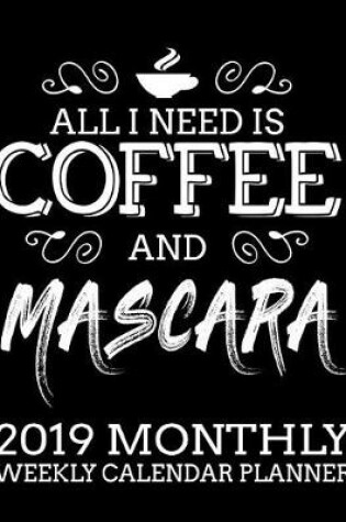 Cover of All I Need Is Coffee and Mascara 2019 Monthly Weekly Calendar Planner
