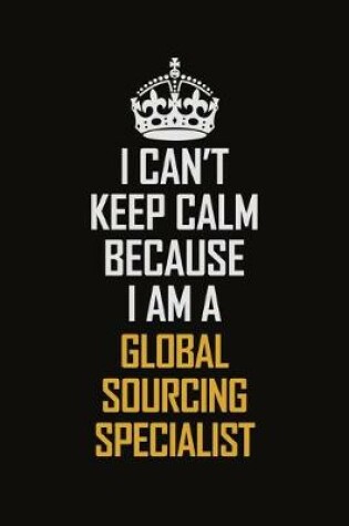 Cover of I Can't Keep Calm Because I Am A Global Sourcing Specialist