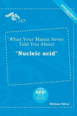 Cover of What Your Mama Never Told You about Nucleic Acid