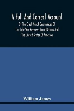 Cover of A Full And Correct Account Of The Chief Naval Occurrences Of The Late War Between Great Britain And The United States Of America