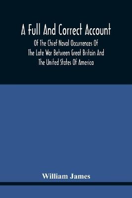 Book cover for A Full And Correct Account Of The Chief Naval Occurrences Of The Late War Between Great Britain And The United States Of America