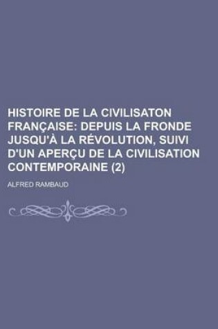 Cover of Histoire de La Civilisaton Fran Aise (2); Depuis La Fronde Jusqu' La R Volution, Suivi D'Un Aper U de La Civilisation Contemporaine