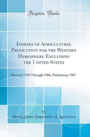 Cover of Indexes of Agricultural Production for the Western Hemisphere Excluding the United States: Revised 1958 Through 1966, Preliminary 1967 (Classic Reprint)