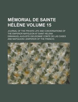 Book cover for Memorial de Sainte Helene; Journal of the Private Life and Conversations of the Emperor Napoleon at Saint Helena Volume 15