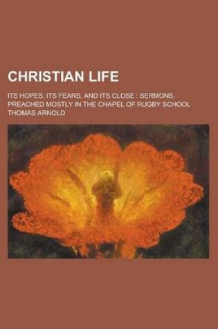 Cover of Christian Life; Its Hopes, Its Fears, and Its Close