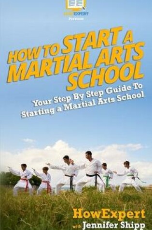Cover of How To Start a Martial Arts School - Your Step-By-Step Guide To Starting a Martial Arts School
