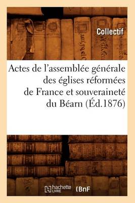 Book cover for Actes de l'Assemblee Generale Des Eglises Reformees de France Et Souverainete Du Bearn (Ed.1876)