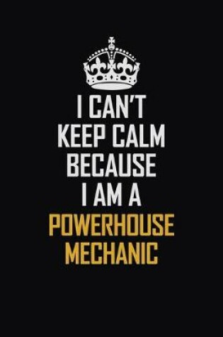 Cover of I Can't Keep Calm Because I Am A Powerhouse Mechanic