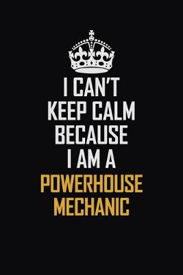 Book cover for I Can't Keep Calm Because I Am A Powerhouse Mechanic