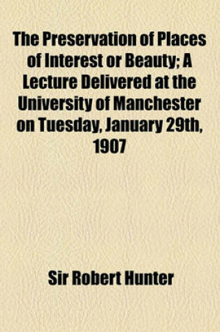 Cover of The Preservation of Places of Interest or Beauty; A Lecture Delivered at the University of Manchester on Tuesday, January 29th, 1907