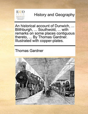 Book cover for An Historical Account of Dunwich, ... Blithburgh, ... Southwold, ... with Remarks on Some Places Contiguous Thereto, ... by Thomas Gardner. Illustrated with Copper-Plates.