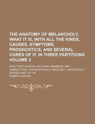 Book cover for The Anatomy of Melancholy, What It Is, with All the Kinds, Causes, Symptoms, Prognostics, and Several Cures of It. in Three Partitions; With Their Sev