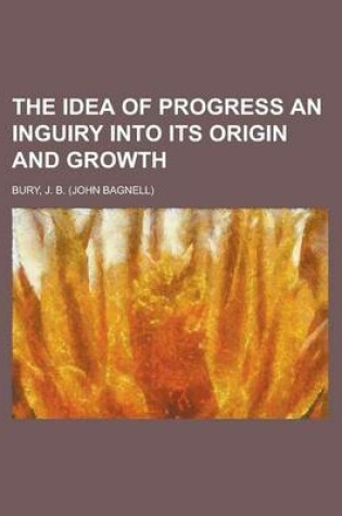 Cover of The Idea of Progress an Inguiry Into Its Origin and Growth