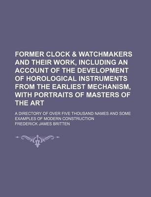 Book cover for Former Clock & Watchmakers and Their Work, Including an Account of the Development of Horological Instruments from the Earliest Mechanism, with Portraits of Masters of the Art; A Directory of Over Five Thousand Names and Some Examples of Modern Constructio