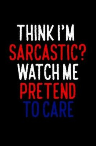 Cover of Think I'm Sarcastic Watch Me Pretend To Care