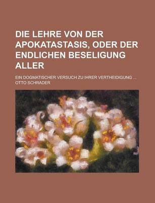 Book cover for Die Lehre Von Der Apokatastasis, Oder Der Endlichen Beseligung Aller; Ein Dogmatischer Versuch Zu Ihrer Vertheidigung ...